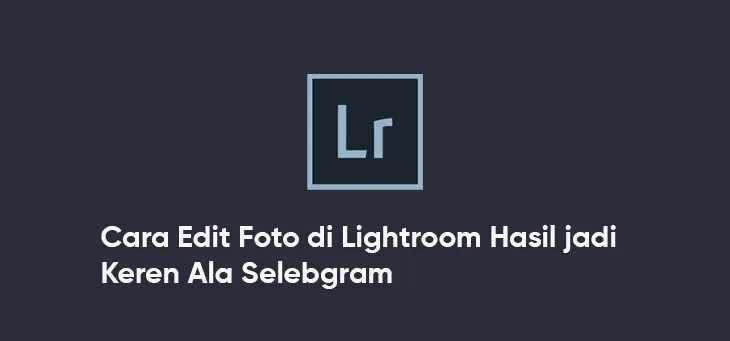 Cara Edit Foto di Lightroom Mobile yang Profesional (2026)